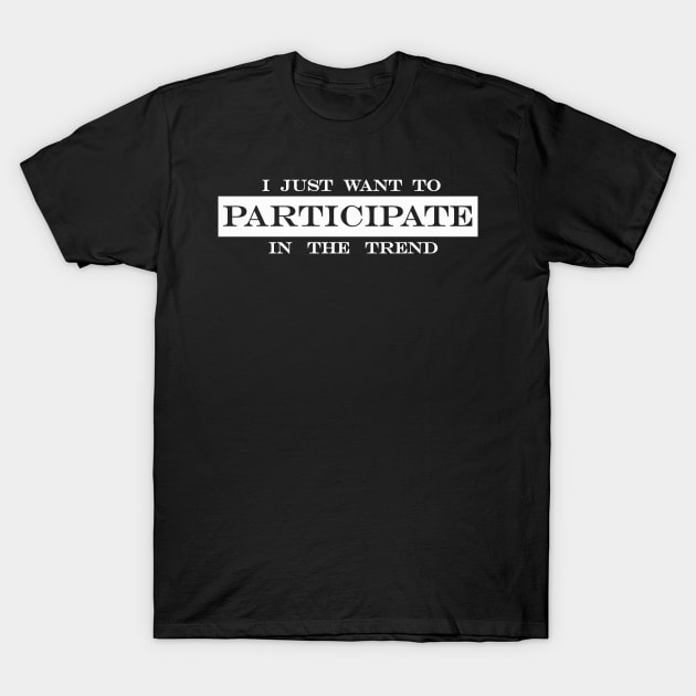 i just want to participate in the trend T-Shirt by NotComplainingJustAsking